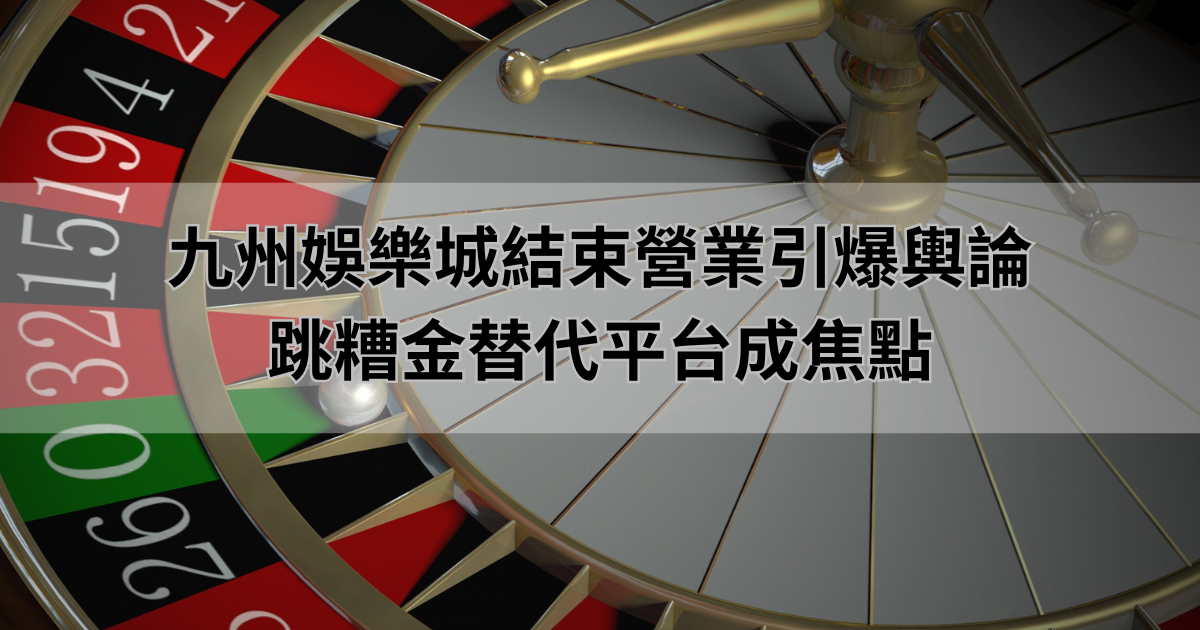 九州娛樂城結束營業引爆輿論，跳糟金替代平台成焦點